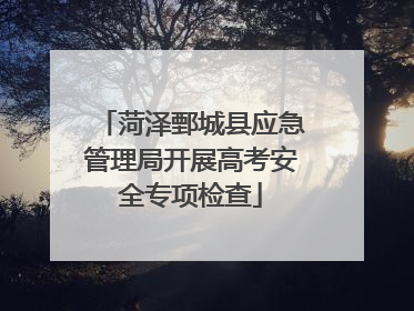 菏泽鄄城县应急管理局开展高考安全专项检查