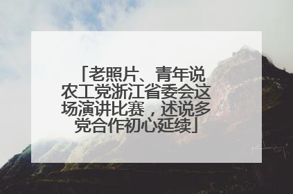 老照片、青年说 农工党浙江省委会这场演讲比赛，述说多党合作初心延续