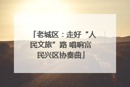 老城区：走好“人民文旅”路 唱响富民兴区协奏曲