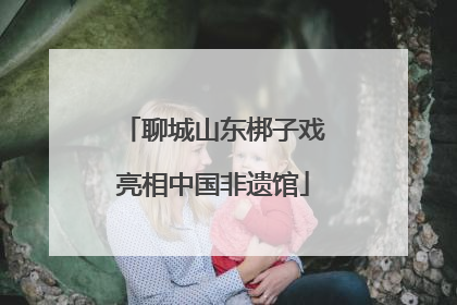 聊城山东梆子戏亮相中国非遗馆