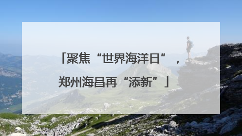 聚焦“世界海洋日”，郑州海昌再“添新”