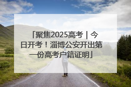 聚焦2025高考｜今日开考！淄博公安开出第一份高考户籍证明