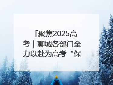聚焦2025高考｜聊城各部门全力以赴为高考“保驾护航”