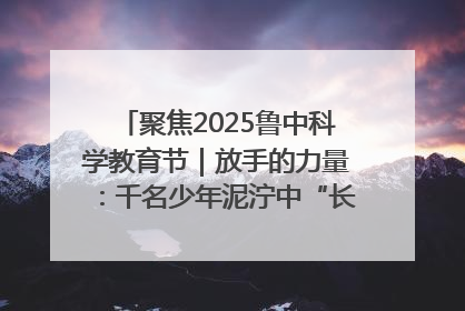 聚焦2025鲁中科学教育节｜放手的力量：千名少年泥泞中“长出勇敢翅膀”