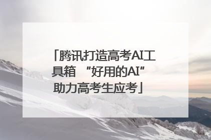 腾讯打造高考AI工具箱 “好用的AI”助力高考生应考