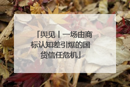 舆见丨一场由商标认知差引爆的国货信任危机