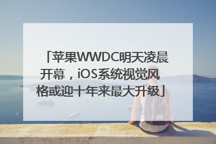 苹果WWDC明天凌晨开幕，iOS系统视觉风格或迎十年来最大升级