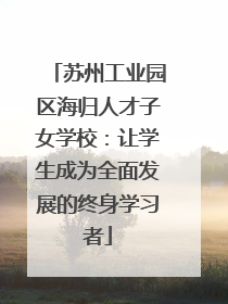 苏州工业园区海归人才子女学校：让学生成为全面发展的终身学习者