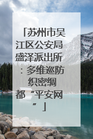 苏州市吴江区公安局盛泽派出所：多维巡防  织密绸都“平安网”