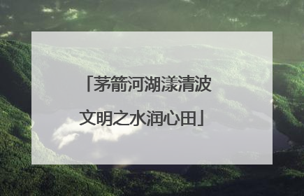 茅箭河湖漾清波 文明之水润心田