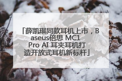 薛凯琪同款耳机上市，Baseus倍思 MC1 Pro AI 耳夹耳机打造开放式耳机新标杆