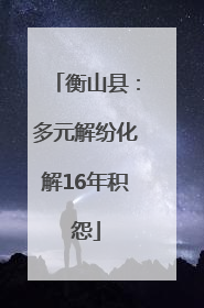 衡山县：多元解纷化解16年积怨