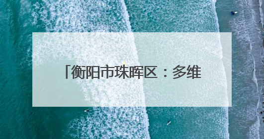 衡阳市珠晖区：多维度宣传控烟知识 全方位共筑健康防线