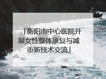 衡阳市中心医院开展女性整体康复与减重新技术交流