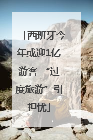 西班牙今年或迎1亿游客 “过度旅游”引担忧