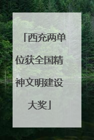 西充两单位获全国精神文明建设大奖