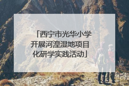 西宁市光华小学开展河湟湿地项目化研学实践活动