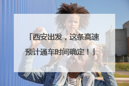 西安出发，这条高速预计通车时间确定！
