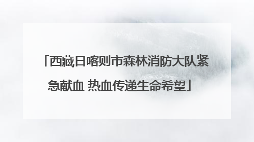 西藏日喀则市森林消防大队紧急献血 热血传递生命希望