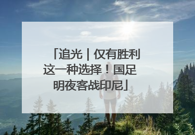 追光｜仅有胜利这一种选择！国足明夜客战印尼