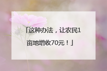 这种办法，让农民1亩地增收70元！