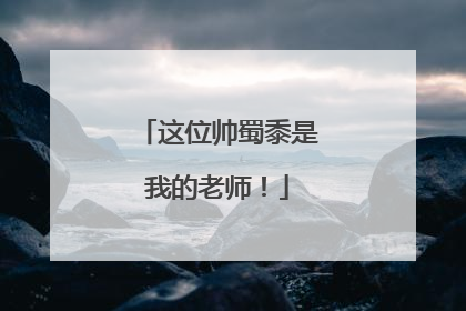 这位帅蜀黍是我的老师！