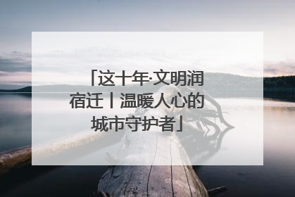这十年·文明润宿迁丨温暖人心的城市守护者