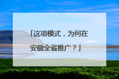 这项模式，为何在安徽全省推广？