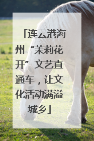 连云港海州“茉莉花开”文艺直通车，让文化活动满溢城乡