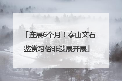 连展6个月！泰山文石鉴赏习俗非遗展开展