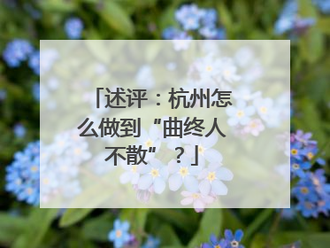 述评：杭州怎么做到“曲终人不散”？