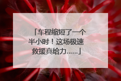 车程缩短了一个半小时！这场极速救援真给力……