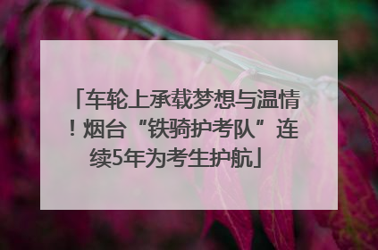 车轮上承载梦想与温情！烟台“铁骑护考队”连续5年为考生护航