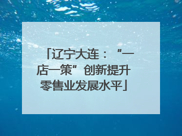 辽宁大连：“一店一策”创新提升零售业发展水平