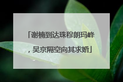 谢楠到达珠穆朗玛峰，吴京隔空向其求婚