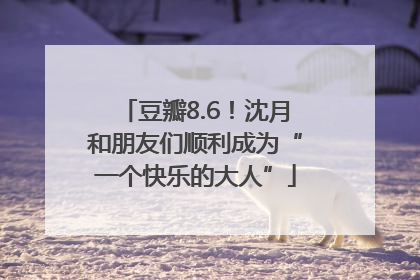 豆瓣8.6！沈月和朋友们顺利成为“一个快乐的大人”