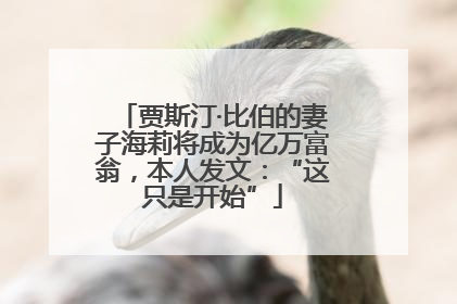 贾斯汀·比伯的妻子海莉将成为亿万富翁，本人发文：“这只是开始”
