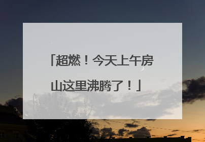 超燃！今天上午房山这里沸腾了！