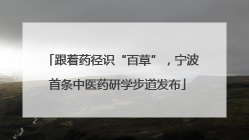 跟着药径识“百草”，宁波首条中医药研学步道发布