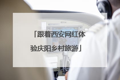 跟着西安网红体验庆阳乡村旅游