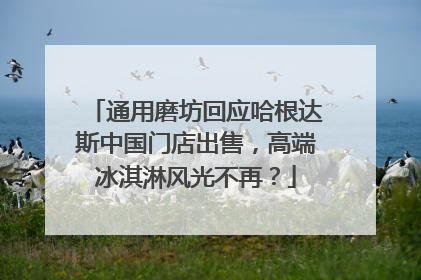 通用磨坊回应哈根达斯中国门店出售，高端冰淇淋风光不再？
