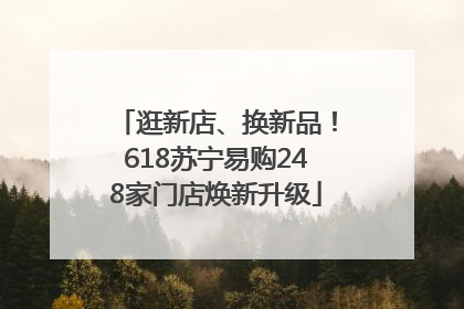逛新店、换新品！618苏宁易购248家门店焕新升级