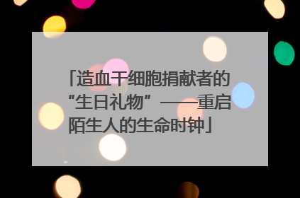 造血干细胞捐献者的“生日礼物”——重启陌生人的生命时钟