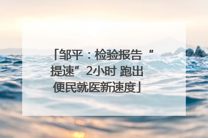 邹平：检验报告“提速”2小时 跑出便民就医新速度