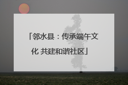 邻水县：传承端午文化 共建和谐社区