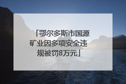 鄂尔多斯市国源矿业因多项安全违规被罚8万元