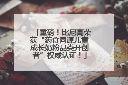 重磅！比尼高荣获“药食同源儿童成长奶粉品类开创者”权威认证！