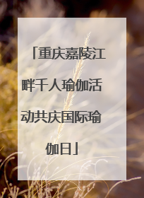 重庆嘉陵江畔千人瑜伽活动共庆国际瑜伽日
