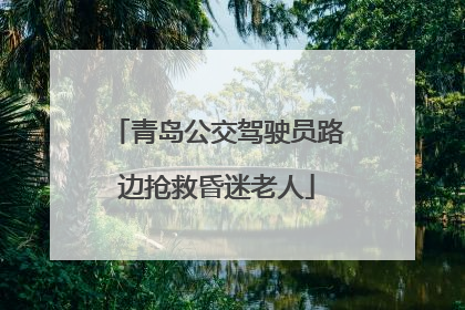 青岛公交驾驶员路边抢救昏迷老人
