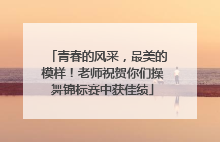 青春的风采，最美的模样！老师祝贺你们操舞锦标赛中获佳绩